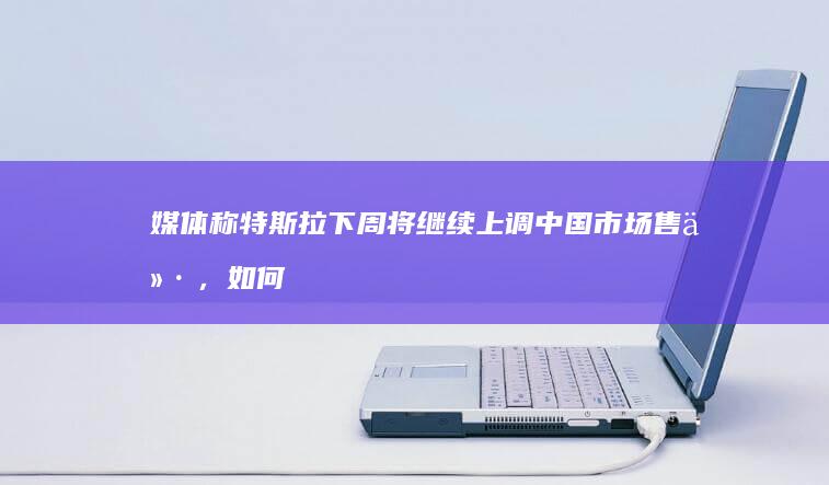 媒体称特斯拉下周将继续上调中国市场售价，如何评价特斯拉近期频繁涨价现象？背后有哪些原因？